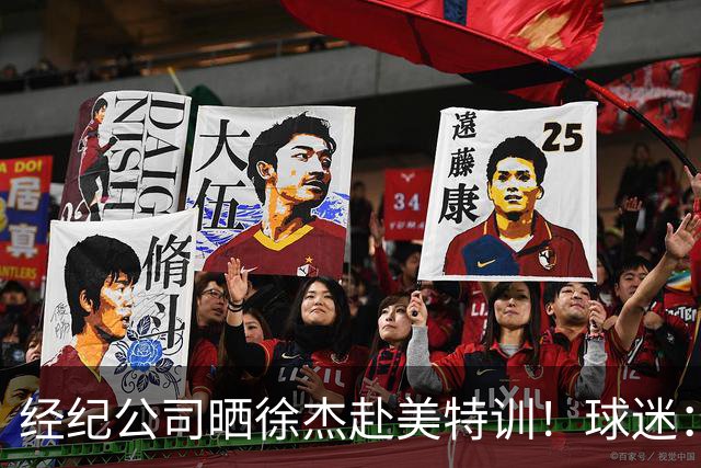 经纪公司晒徐杰赴美特训！球迷：育航啥时候给18、25安排这种活动？