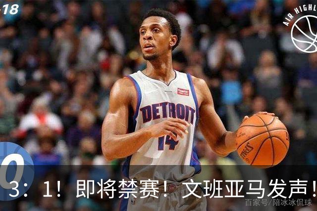 3：1！即将禁赛！文班亚马发声！必须追责…